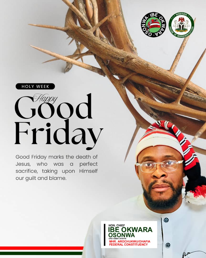Good Friday: Let’s Always Remember The Significance of the Sacrifice Jesus Christ – Hon Ibe Okwara Osonwa